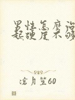 男性怎么治疗勃起硬度不够