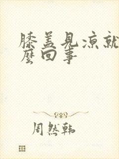 膝盖见凉就疼怎么回事