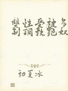 双性受被多攻强制调教艳奴