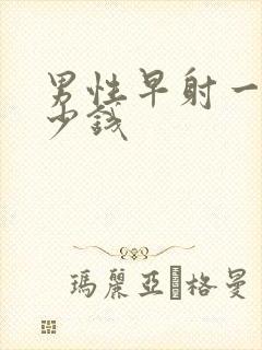 男性早射一共多少钱