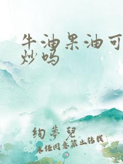 牛油果油可以热炒吗