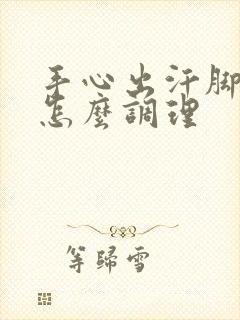 手心出汗脚冰凉怎么调理