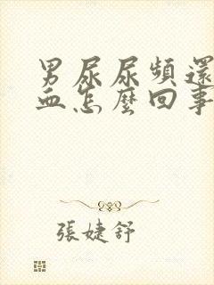 男尿尿频还疼出血怎么回事