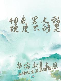 40岁男人勃起硬度不够是什么原因