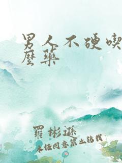 男人不硬吃点什么药