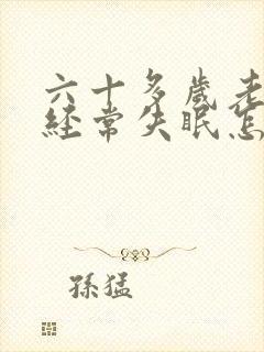 六十多岁老年人经常失眠怎么办