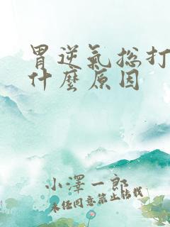 胃逆气总打嗝是什么原因