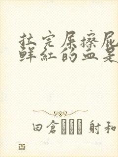 拉完屎擦屁股有鲜红的血是为什么