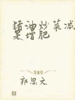 猪油炒菜减肥还是增肥