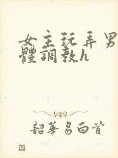 女主玩弄男主身体调教h