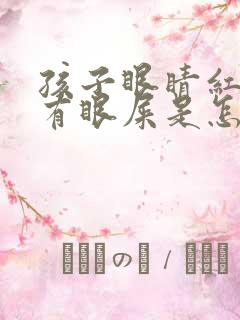 孩子眼睛红血丝有眼屎是怎么回事