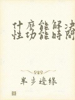 什么能解决男性性功能时间短