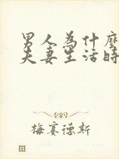 男人为什么容易夫妻生活时间短