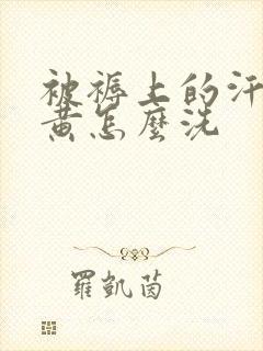 被褥上的汗渍发黄怎么洗