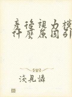 产后视力模糊是什么原因引起的