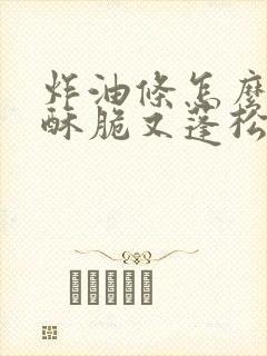 炸油条怎么炸又酥脆又蓬松