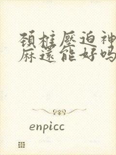 颈椎压迫神经手麻还能好吗