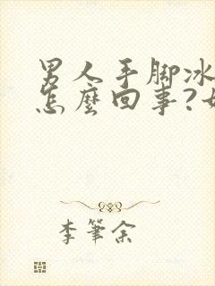 男人手脚冰凉是怎么回事?如何调理?