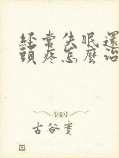 经常失眠还有时头疼怎么治疗