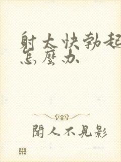 射太快勃起无力怎么办