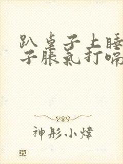 趴桌子上睡觉肚子胀气打嗝放屁