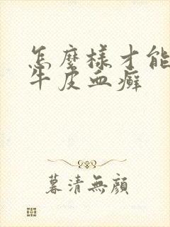 怎么样才能去掉牛皮血癣