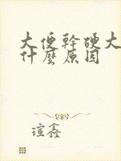 大便干硬大块是什么原因