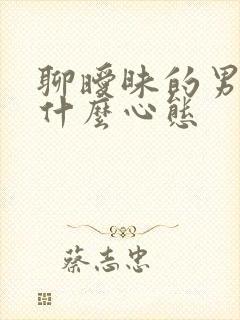 聊暧昧的男人是什么心态