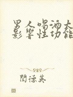 男人喝酒太多会影响性功能吗