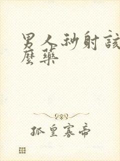 男人秒射该吃什么药