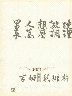 男人想做硬不起来怎么调理