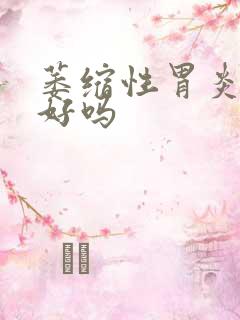 萎缩性胃炎会治好吗