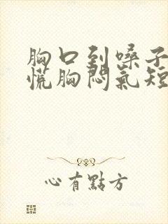 胸口到嗓子堵得慌胸闷气短