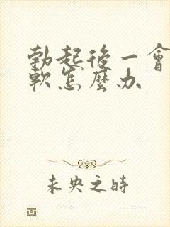 勃起后一会儿就软怎么办