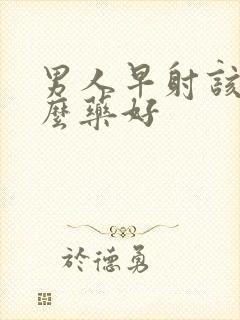 男人早射该吃什么药好