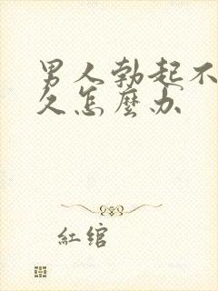 男人勃起不坚不久怎么办