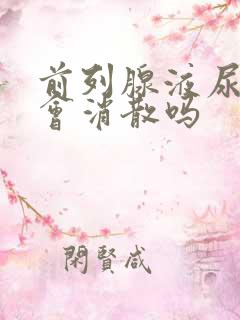 前列腺液尿泡沫会消散吗