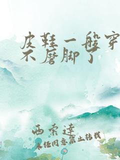 皮鞋一般穿多久不磨脚了