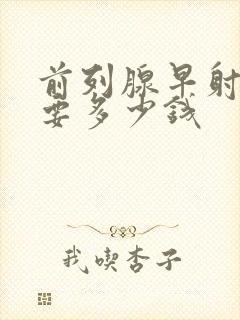 前列腺早射治疗要多少钱