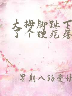 大拇脚趾下面长了个硬疙瘩像茧