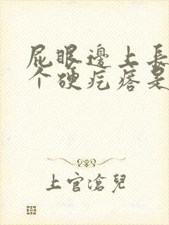 屁眼边上长了一个硬疙瘩是怎么回事