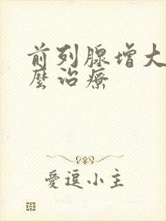 前列腺增大的怎么治疗