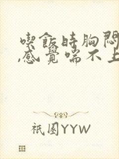 吃饭时胸闷气短,感觉喘不上气什么原因