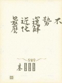 最近运势不佳怎么化解