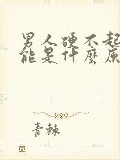 男人硬不起来可能是什么原因