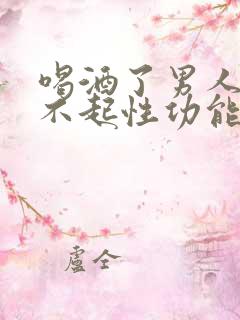 喝酒了男人会提不起性功能吗