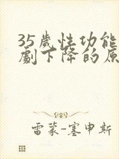 35岁性功能急剧下降的原因