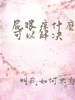 屁眼痒什么办法可以解决