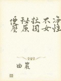 便秘拉不净是什么原因女性