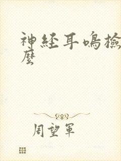 神经耳鸣检查什么